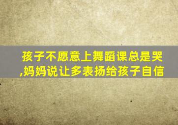 孩子不愿意上舞蹈课总是哭,妈妈说让多表扬给孩子自信