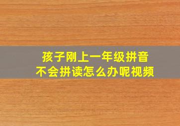 孩子刚上一年级拼音不会拼读怎么办呢视频