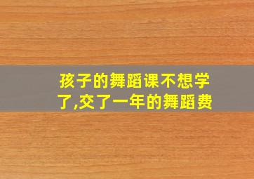 孩子的舞蹈课不想学了,交了一年的舞蹈费