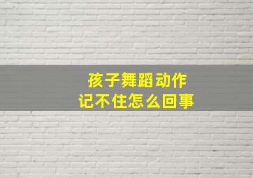 孩子舞蹈动作记不住怎么回事