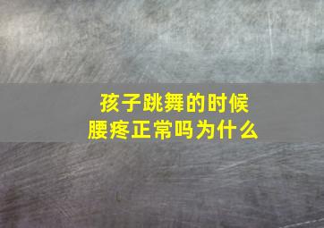 孩子跳舞的时候腰疼正常吗为什么