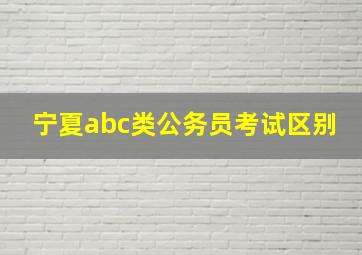 宁夏abc类公务员考试区别