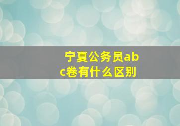 宁夏公务员abc卷有什么区别