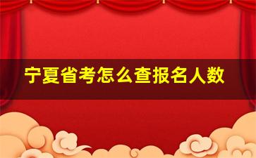 宁夏省考怎么查报名人数