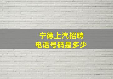 宁德上汽招聘电话号码是多少