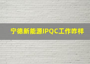 宁德新能源IPQC工作咋样