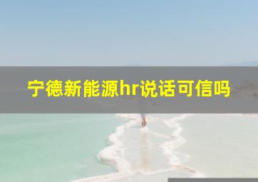 宁德新能源hr说话可信吗