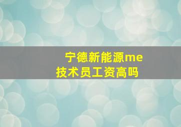 宁德新能源me技术员工资高吗