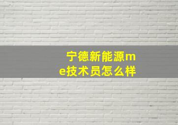 宁德新能源me技术员怎么样