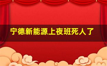 宁德新能源上夜班死人了