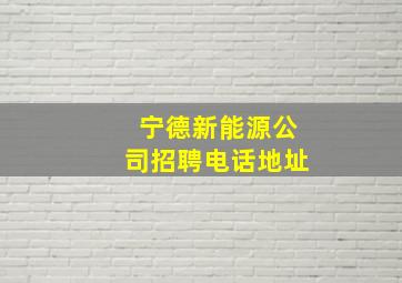 宁德新能源公司招聘电话地址