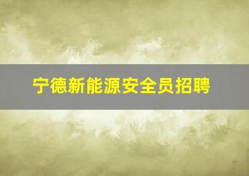 宁德新能源安全员招聘