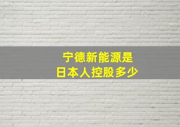 宁德新能源是日本人控股多少