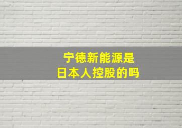 宁德新能源是日本人控股的吗