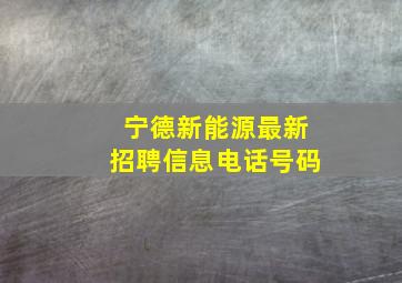 宁德新能源最新招聘信息电话号码