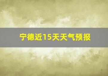 宁德近15天天气预报