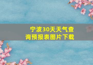 宁波30天天气查询预报表图片下载