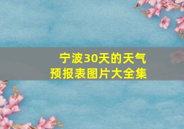 宁波30天的天气预报表图片大全集