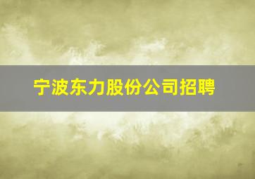 宁波东力股份公司招聘