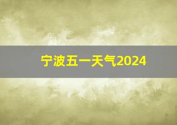 宁波五一天气2024