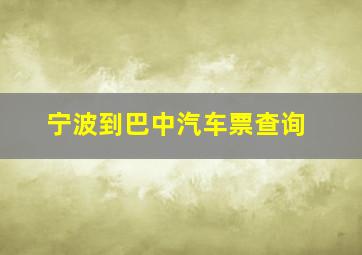 宁波到巴中汽车票查询