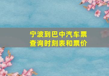 宁波到巴中汽车票查询时刻表和票价