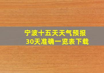 宁波十五天天气预报30天准确一览表下载