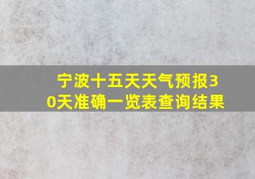 宁波十五天天气预报30天准确一览表查询结果