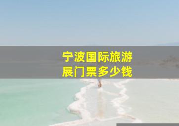 宁波国际旅游展门票多少钱