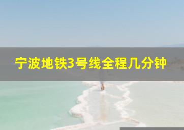 宁波地铁3号线全程几分钟