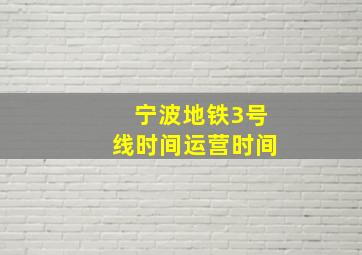 宁波地铁3号线时间运营时间