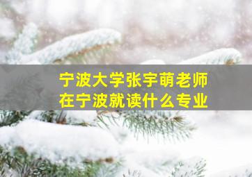 宁波大学张宇萌老师在宁波就读什么专业