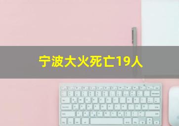 宁波大火死亡19人