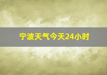 宁波天气今天24小时