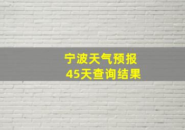 宁波天气预报45天查询结果