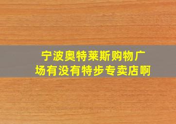 宁波奥特莱斯购物广场有没有特步专卖店啊