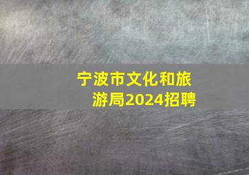 宁波市文化和旅游局2024招聘