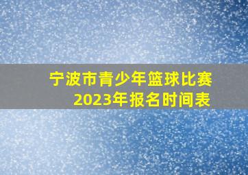 宁波市青少年篮球比赛2023年报名时间表