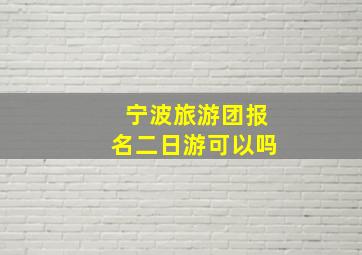 宁波旅游团报名二日游可以吗