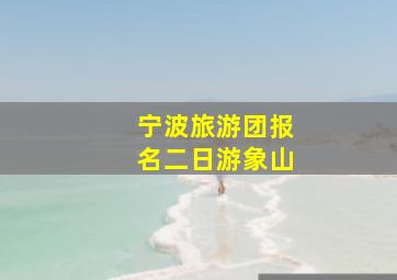 宁波旅游团报名二日游象山