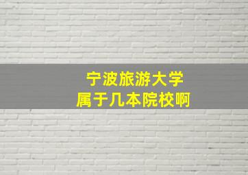 宁波旅游大学属于几本院校啊