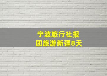 宁波旅行社报团旅游新彊8天