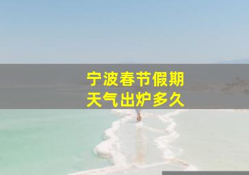 宁波春节假期天气出炉多久