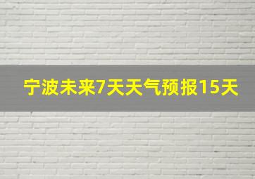 宁波未来7天天气预报15天