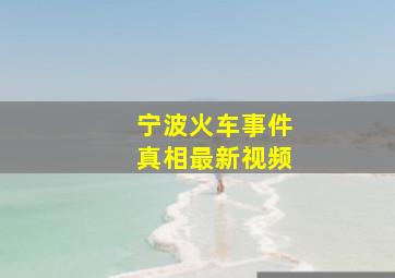 宁波火车事件真相最新视频