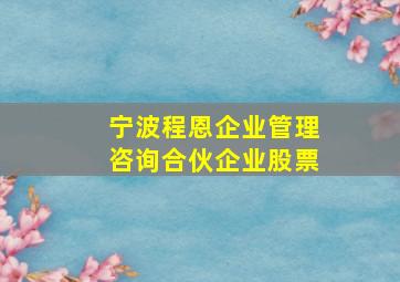 宁波程恩企业管理咨询合伙企业股票