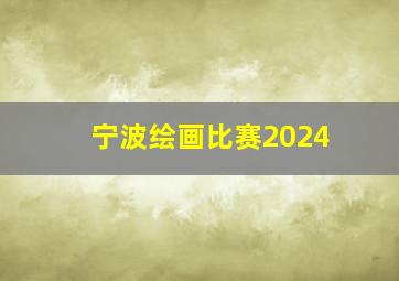 宁波绘画比赛2024