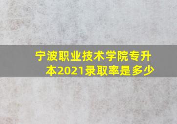 宁波职业技术学院专升本2021录取率是多少