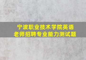 宁波职业技术学院英语老师招聘专业能力测试题