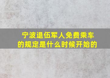 宁波退伍军人免费乘车的规定是什么时候开始的